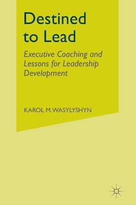 Destined to Lead: Executive Coaching and Lessons for Leadership Development by Wasylyshyn, K.