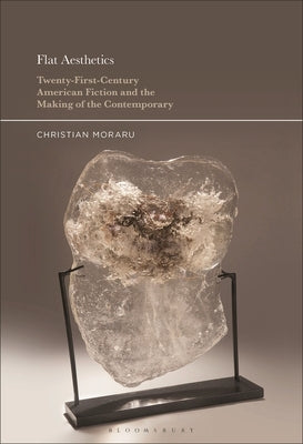Flat Aesthetics: Twenty-First-Century American Fiction and the Making of the Contemporary by Moraru, Christian
