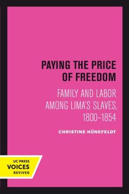 Paying the Price of Freedom: Family and Labor Among Lima's Slaves, 1800-1854 by Hünefeldt, Christine