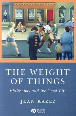 The Weight of Things: Philosophy and the Good Life by Kazez, Jean