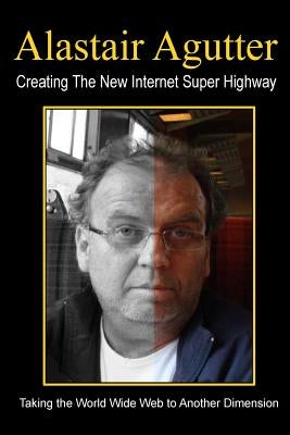 Creating The New Internet Super Highway: Taking The Web To Another Dimension by Agutter, Alastair R.