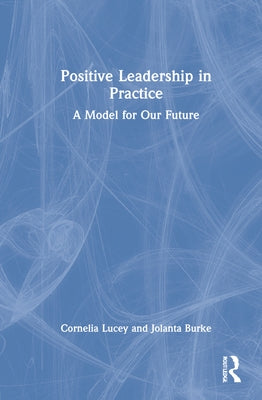 Positive Leadership in Practice: A Model for Our Future by Lucey, Cornelia