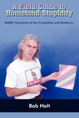 A Field Guide to Homeland Stupidity by Holt, Bob