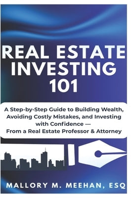 Real Estate Investing 101: A Practical Guide to Building Wealth with Confidence, Clarity and Strategy by Meehan Esq, Mallory M.