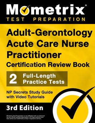 Adult-Gerontology Acute Care Nurse Practitioner Certification Review Book - 2 Full-Length Practice Tests, NP Secrets Study Guide with Video Tutorials: by Bowling, Matthew