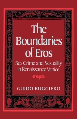The Boundaries of Eros: Sex Crime and Sexuality in Renaissance Venice by Ruggiero, Guido