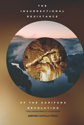 Insurrectional Resistance of the Garifuna Revolution: The Chosen Ones of Yourumein by Ruiz, Taisha