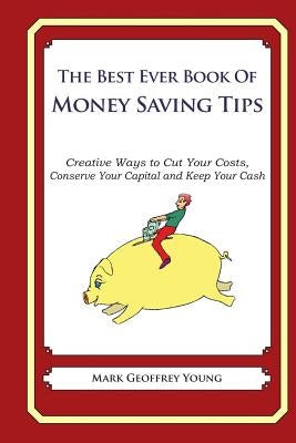 The Best Ever Book of Money Saving Tips: Creative Ways to Cut Your Costs, Conserve Your Capital And Keep Your Cash by Young, Mark Geoffrey