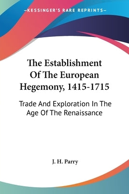 The Establishment Of The European Hegemony, 1415-1715: Trade And Exploration In The Age Of The Renaissance by Parry, J. H.