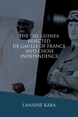 The Day Guinea Rejected De Gaulle of France and Chose Independence by Kaba, Lansiné