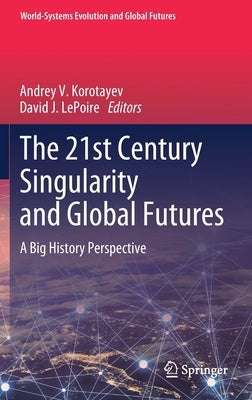 The 21st Century Singularity and Global Futures: A Big History Perspective by Korotayev, Andrey V.