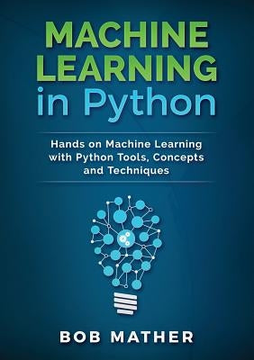 Machine Learning in Python: Hands on Machine Learning with Python Tools, Concepts and Techniques by Mather, Bob