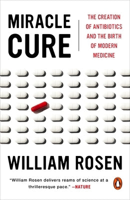 Miracle Cure: The Creation of Antibiotics and the Birth of Modern Medicine by Rosen, William