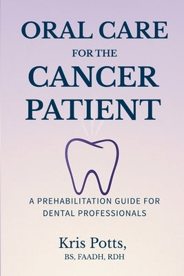 Oral Care for the Cancer Patient: A Prehabilitation Guide for Dental Professionals by Potts, Kris