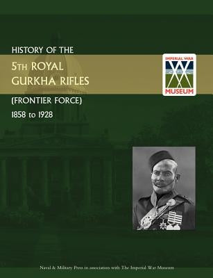 History of the 5th Gurkha Rifles (Frontier Force) 1858-1928 by Press, Naval &. Military