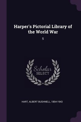 Harper's Pictorial Library of the World War: 5 by Hart, Albert Bushnell