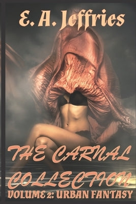 The Carnal Collection Volume 2: Urban Fantasy: XXX Erotica Anthology by Jeffries, E. a.