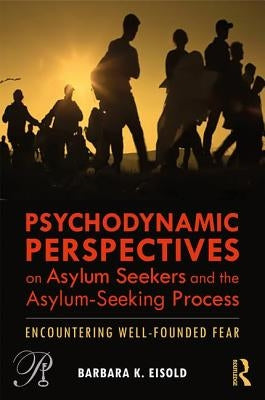Psychodynamic Perspectives on Asylum Seekers and the Asylum-Seeking Process: Encountering Well-Founded Fear by Eisold, Barbara K.