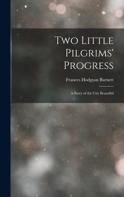 Two Little Pilgrims' Progress: A Story of the City Beautiful by Burnett, Frances Hodgson