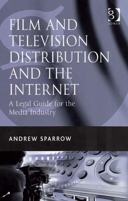 Film and Television Distribution and the Internet: A Legal Guide for the Media Industry by Sparrow, Andrew