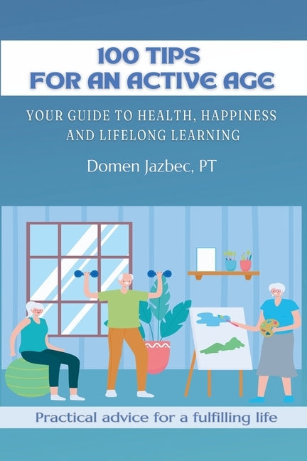100 Tips for an Active Age: Your guide to health, happiness and lifelong learning by Jazbec, Domen