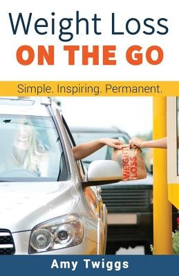 Weight Loss ON THE GO: Simple * Inspiring * Permanent by Twiggs, Amy