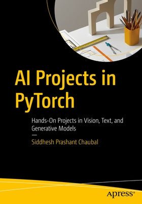 AI Projects in Pytorch: Hands-On Projects in Vision, Text, and Generative Models by Chaubal, Siddhesh Prashant