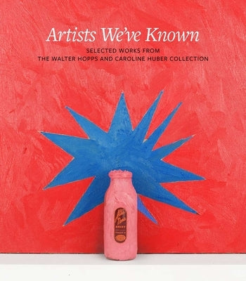 Artists We've Known: Selected Works from the Walter Hopps and Caroline Huber Collection by Elliott, Clare