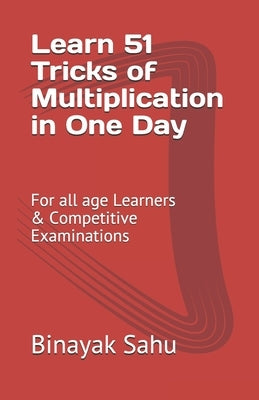 Learn 51 TRICKS of Multiplication in One Day: For All Age Learners & Competitive Examinations by Sahu, Binayak