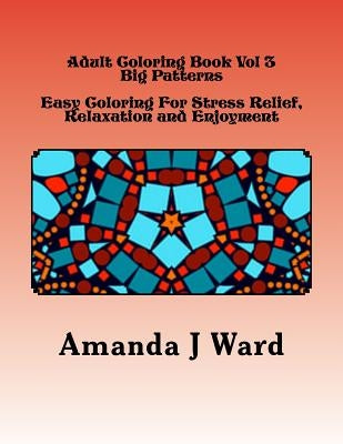 Adult Coloring Book Vol 3: Big Patterns - Easy Coloring For Stress Relief, Relaxation and Enjoyment by Ward, Amanda J.