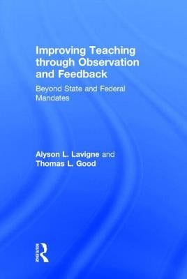 Improving Teaching through Observation and Feedback: Beyond State and Federal Mandates by LaVigne, Alyson L.