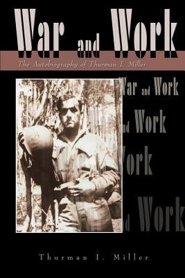 War and Work: The Autobiography of Thurman I. Miller by Miller, Thurman I.