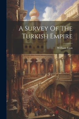 A Survey Of The Turkish Empire by Eton, William