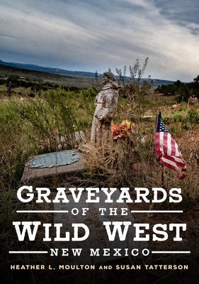 Graveyards of the Wild West: New Mexico by Moulton, Heather