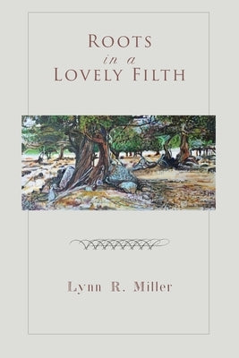 Roots in a Lovely Filth by Miller, Lynn R.