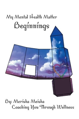 My Mental Health Matter: Beginnings: Coaching You Through Wellness by Meisha, Merisha