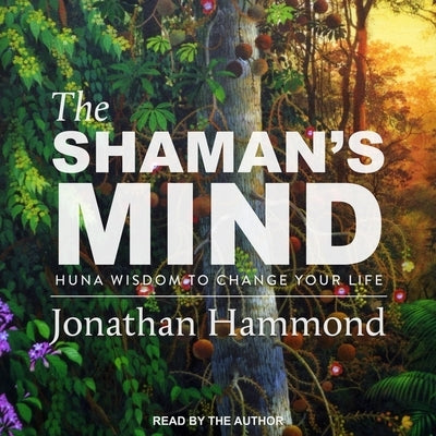 The Shaman's Mind: Huna Wisdom to Change Your Life by Hammond, Jonathan