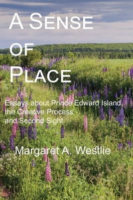 A Sense of Place: Essays about Prince Edward Island, the Creative Process and Second Sight by Westlie, Margaret A.