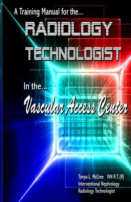 A Training Manual for the Radiology Technologist in the Vascular Access Center by McCree, Tonya L.