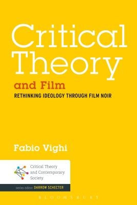 Critical Theory and Film: Rethinking Ideology Through Film Noir by Vighi, Fabio