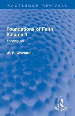 Foundations of Faith Volume 1: Theological by Orchard, W. E.