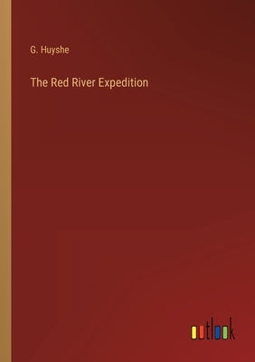 The Red River Expedition by Huyshe, G.