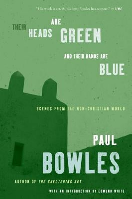 Their Heads Are Green and Their Hands Are Blue: Scenes from the Non-Christian World by Bowles, Paul
