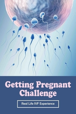 Getting Pregnant Challenge: Real Life IVF Experience: Preparing For Ivf by Decroo, Yukiko
