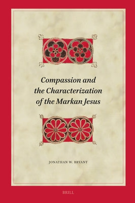 Compassion and the Characterization of the Markan Jesus by Bryant, Jonathan