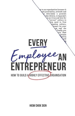 Every Employee an Entrepreneur: How to build a highly effective organisation by Hiew, Chok Sien