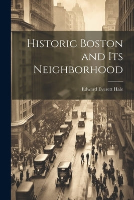 Historic Boston and Its Neighborhood by Hale, Edward Everett