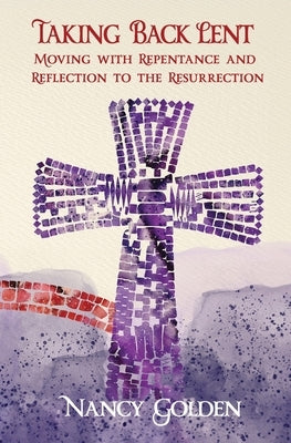 Taking Back Lent: Moving With Repentance and Reflection to the Resurrection by Golden, Nancy