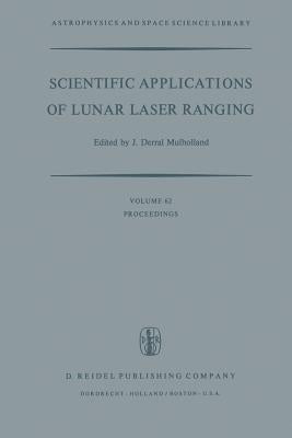 Scientific Applications of Lunar Laser Ranging: Proceedings of a Symposium Held in Austin, Tex., U.S.A., 8 - 10 June, 1976 by Mulholland, J. D.