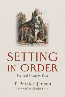 Setting in Order: Pastoral PRAXIS in Titus by Jensen, T. Patrick